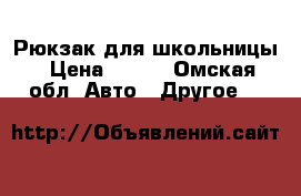 Рюкзак для школьницы › Цена ­ 200 - Омская обл. Авто » Другое   